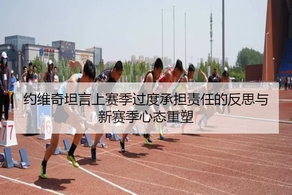 约维奇坦言上赛季过度承担责任的反思与新赛季心态重塑